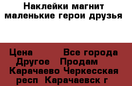 Наклейки магнит маленькие герои друзья  › Цена ­ 130 - Все города Другое » Продам   . Карачаево-Черкесская респ.,Карачаевск г.